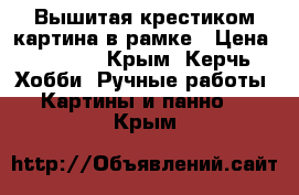 Вышитая крестиком картина в рамке › Цена ­ 1 000 - Крым, Керчь Хобби. Ручные работы » Картины и панно   . Крым